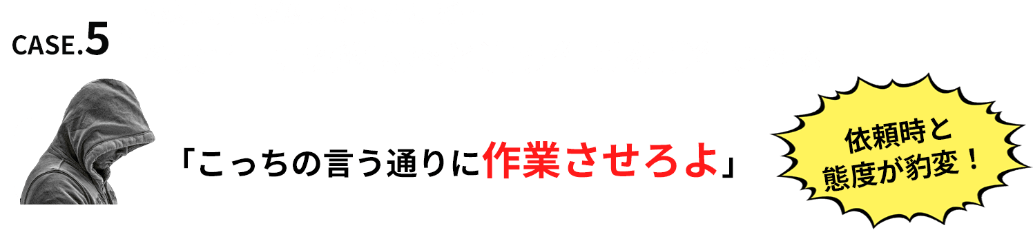 依頼時には優しかったけど…作業当日に契約内容と違う作業を強行される