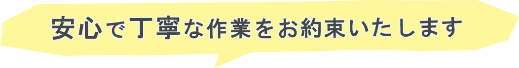 家族の手のような安心で丁寧な作業をお約束いたします